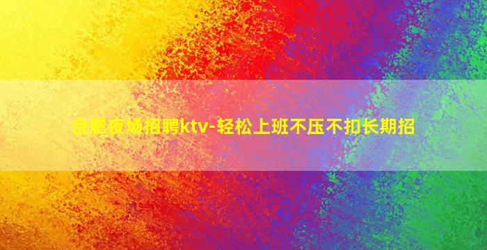 合肥夜场招聘ktv-轻松上班不压不扣长期招